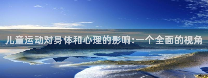 米兰体育官网下载：儿童运动对身体和心理的影响:一个全