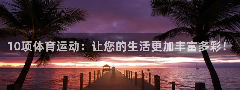 米兰体育官网下载开户：10项体育运动：让您的生活更加