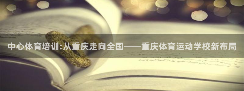 米兰体育官网下载招商电话是多少：中心体育培训:从重庆