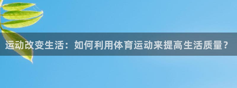 米兰体育官网下载招商电话地址是多少：运动改变生活：如何利用体