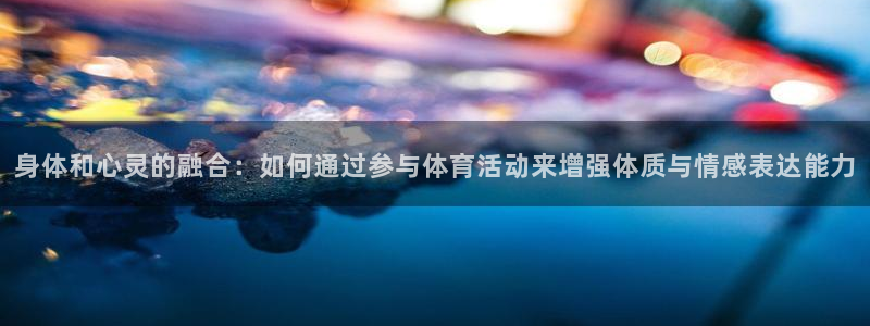 米兰体育官方正版app娱乐下载：身体和心灵的融合：如何通过参