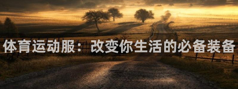 米兰体育官网下载注册：体育运动服：改变你生活的必备装备