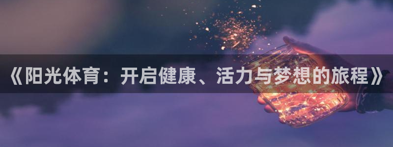米兰体育官网下载平台是正规平台吗安全吗：《阳光体育：开启健康