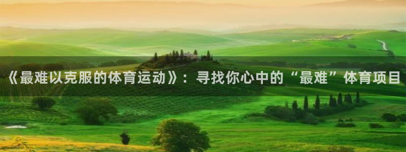 海南米兰体育官网下载发展怎么样：《最难以克服的体育运动》：寻