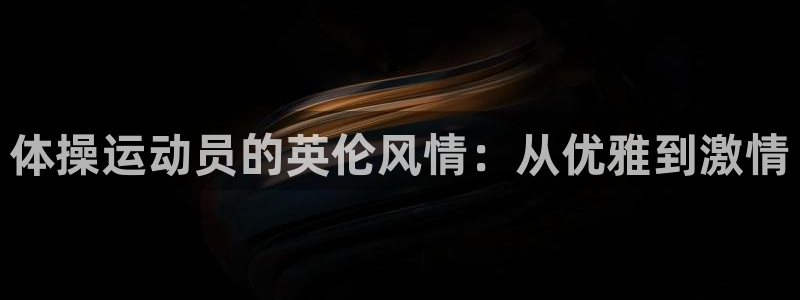 米兰体育官网下载平台假的吗是真的吗吗：体操运动员的英伦风情：