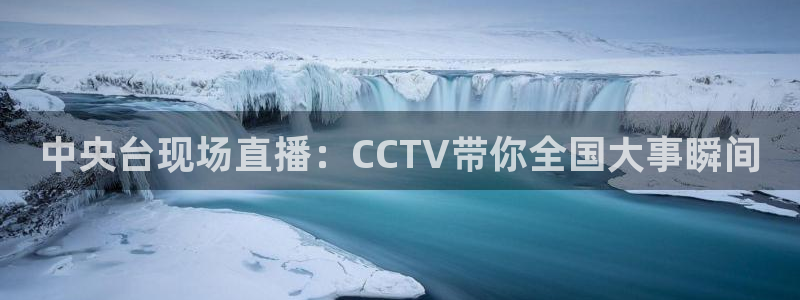nba直播蜘蛛直播：中央台现场直播：CCTV带你全国大事瞬间