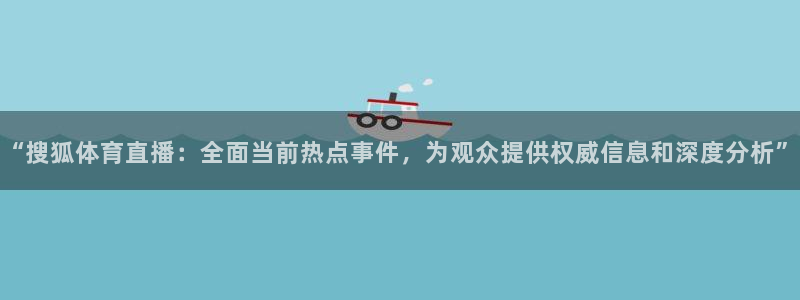 nba蜘蛛直播：“搜狐体育直播：全面当前热点事件，为观众提供权威信息和深度分析”