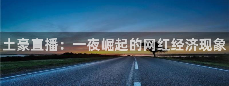 蜘蛛直播高清体育免费下载：土豪直播：一夜崛起的网红经济现象